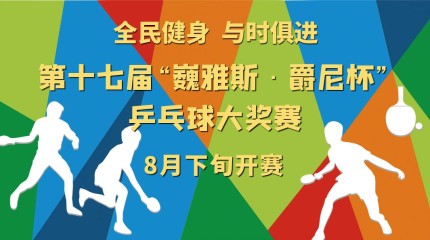  第十七届“巍雅斯·爵尼杯”乒乓球大奖赛8月19日开赛